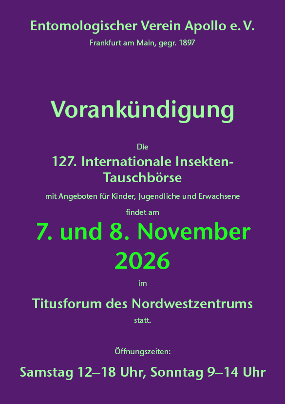 125. Internationale Insekten-Tauschbörse 
1. und 2. November 2025
Titusforum im Nordwestzentrum, Frankfurt am Main
Samstag 12–18 Uhr • Sonntag 9–14 Uhr